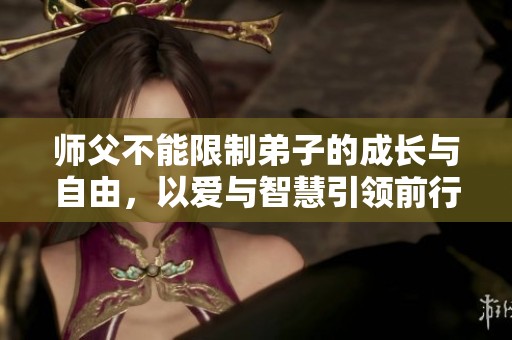 师父不能限制弟子的成长与自由，以爱与智慧引领前行