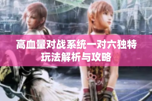 高血量对战系统一对六独特玩法解析与攻略