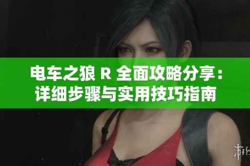 电车之狼 R 全面攻略分享：详细步骤与实用技巧指南