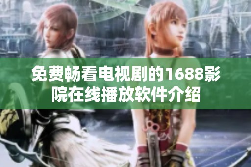 免费畅看电视剧的1688影院在线播放软件介绍
