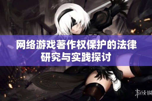 网络游戏著作权保护的法律研究与实践探讨