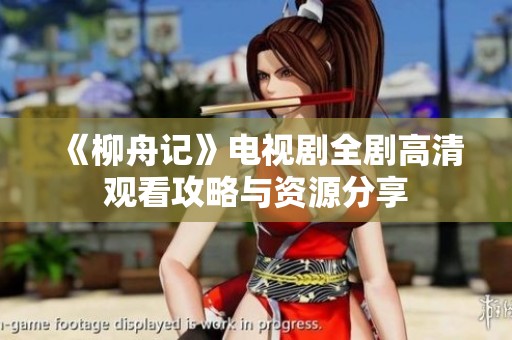《柳舟记》电视剧全剧高清观看攻略与资源分享