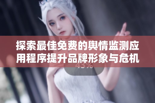 探索最佳免费的舆情监测应用程序提升品牌形象与危机处理能力