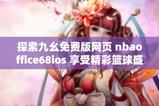 探索九幺免费版网页 nbaoffice68ios 享受精彩篮球盛宴