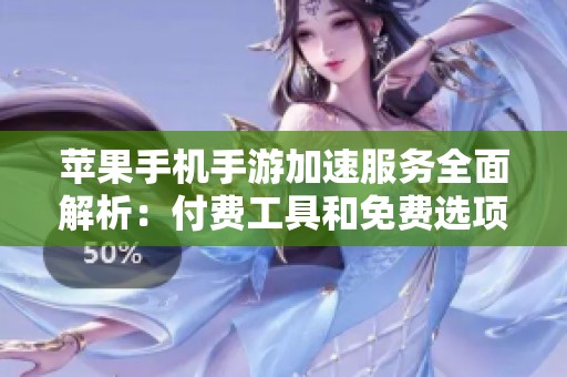 苹果手机手游加速服务全面解析：付费工具和免费选项的对比