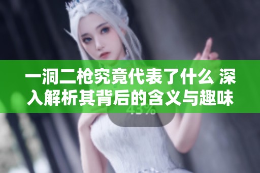 一洞二枪究竟代表了什么 深入解析其背后的含义与趣味