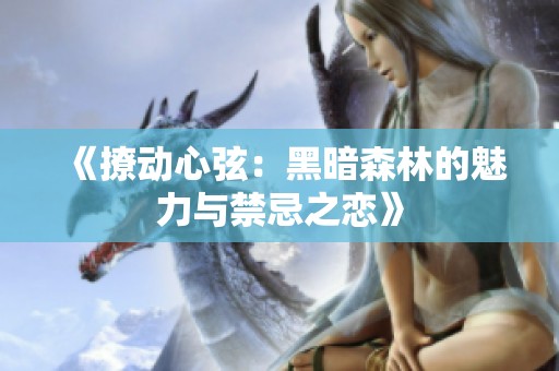 《撩动心弦：黑暗森林的魅力与禁忌之恋》