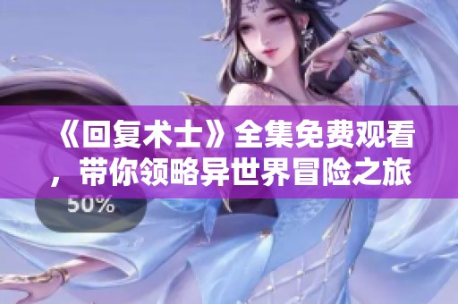 《回复术士》全集免费观看，带你领略异世界冒险之旅