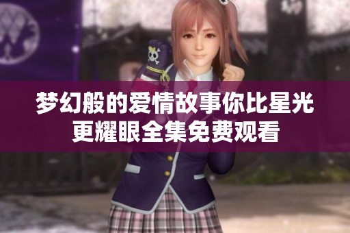 梦幻般的爱情故事你比星光更耀眼全集免费观看