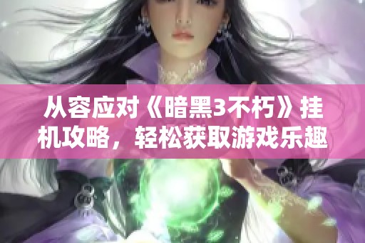 从容应对《暗黑3不朽》挂机攻略，轻松获取游戏乐趣的秘诀解析