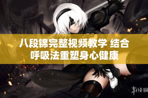 八段锦完整视频教学 结合呼吸法重塑身心健康