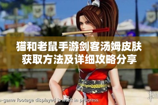 猫和老鼠手游剑客汤姆皮肤获取方法及详细攻略分享