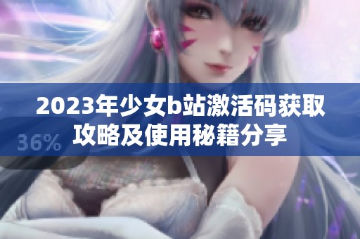 2023年少女b站激活码获取攻略及使用秘籍分享