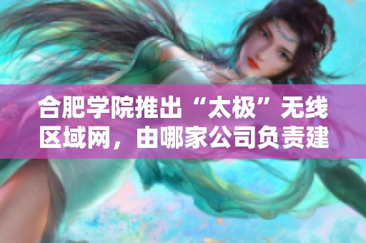 合肥学院推出“太极”无线区域网，由哪家公司负责建设与维护？