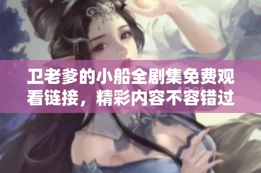 卫老爹的小船全剧集免费观看链接，精彩内容不容错过