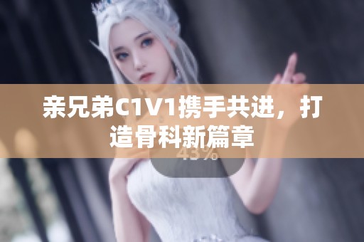 亲兄弟C1V1携手共进，打造骨科新篇章