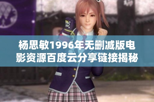 杨思敏1996年无删减版电影资源百度云分享链接揭秘