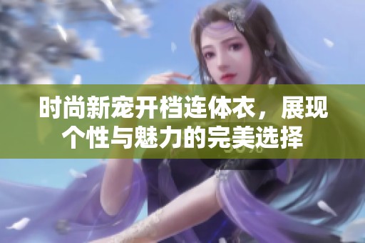 时尚新宠开档连体衣，展现个性与魅力的完美选择