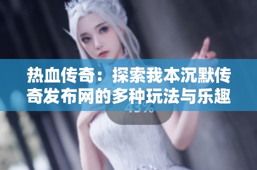 热血传奇：探索我本沉默传奇发布网的多种玩法与乐趣