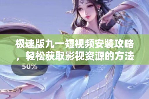 极速版九一短视频安装攻略，轻松获取影视资源的方法