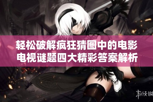 轻松破解疯狂猜图中的电影电视谜题四大精彩答案解析