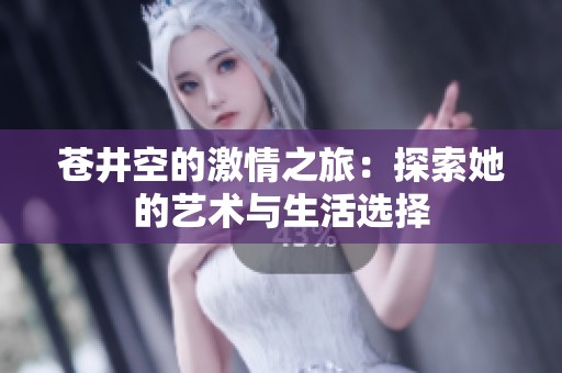 苍井空的激情之旅：探索她的艺术与生活选择