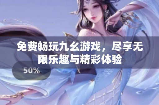 免费畅玩九幺游戏，尽享无限乐趣与精彩体验