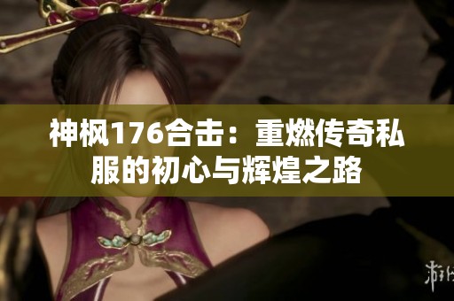神枫176合击：重燃传奇私服的初心与辉煌之路