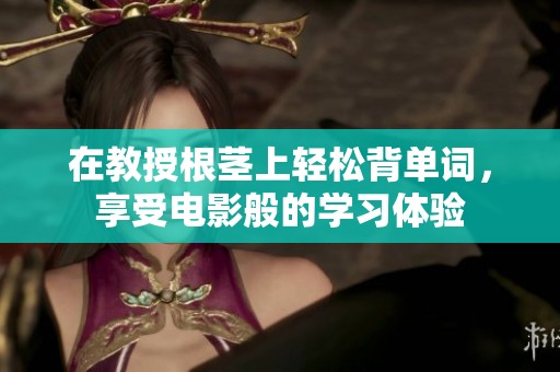 在教授根茎上轻松背单词，享受电影般的学习体验