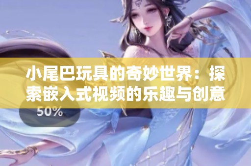 小尾巴玩具的奇妙世界：探索嵌入式视频的乐趣与创意