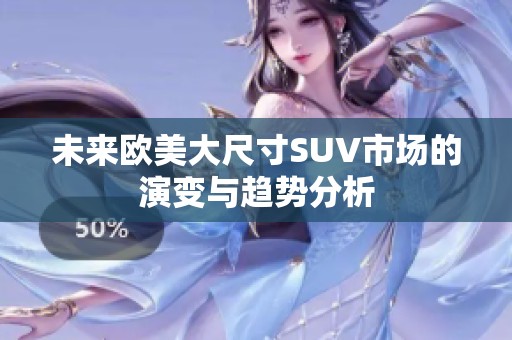未来欧美大尺寸SUV市场的演变与趋势分析
