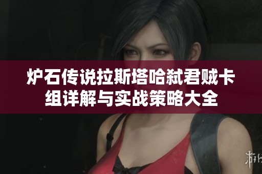 炉石传说拉斯塔哈弑君贼卡组详解与实战策略大全