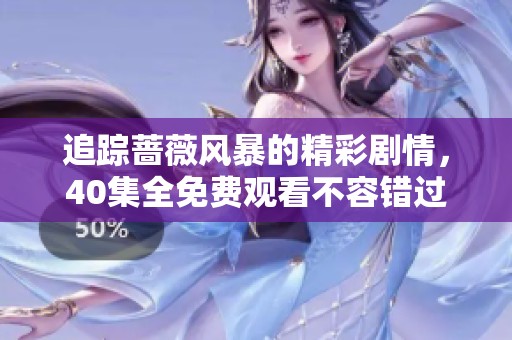 追踪蔷薇风暴的精彩剧情，40集全免费观看不容错过