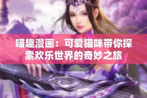 喵趣漫画：可爱猫咪带你探索欢乐世界的奇妙之旅