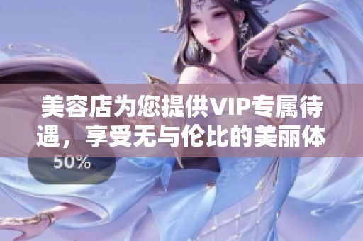 美容店为您提供VIP专属待遇，享受无与伦比的美丽体验