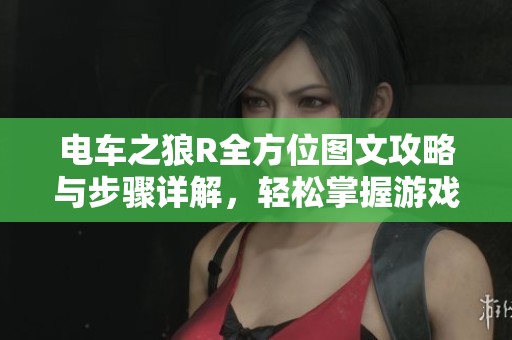 电车之狼R全方位图文攻略与步骤详解，轻松掌握游戏内容