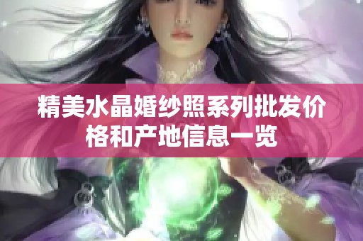精美水晶婚纱照系列批发价格和产地信息一览