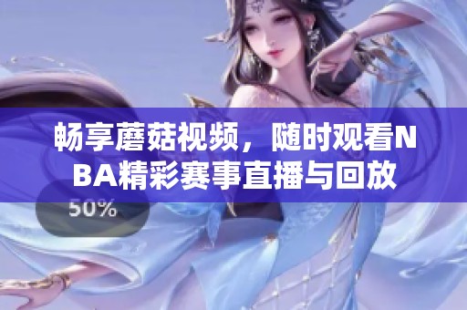 畅享蘑菇视频，随时观看NBA精彩赛事直播与回放