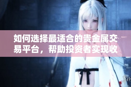 如何选择最适合的贵金属交易平台，帮助投资者实现收益最大化