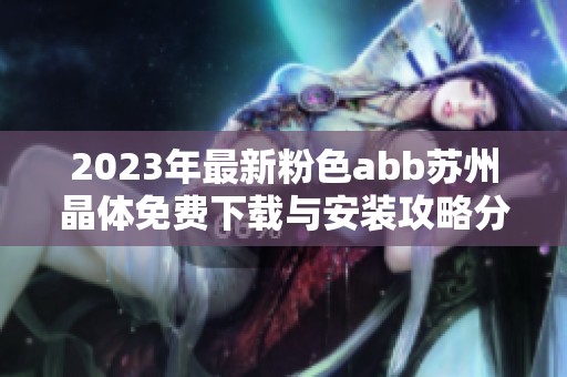 2023年最新粉色abb苏州晶体免费下载与安装攻略分享