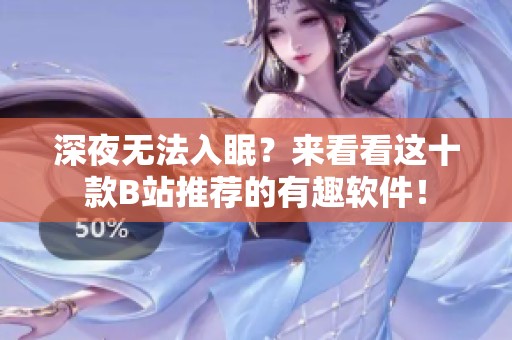 深夜无法入眠？来看看这十款B站推荐的有趣软件！