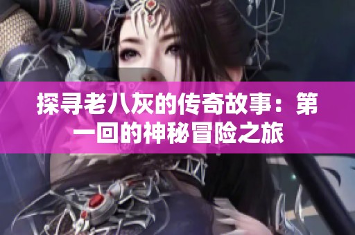 探寻老八灰的传奇故事：第一回的神秘冒险之旅