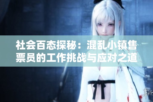 社会百态探秘：混乱小镇售票员的工作挑战与应对之道