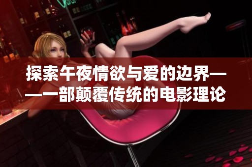 探索午夜情欲与爱的边界——一部颠覆传统的电影理论之作