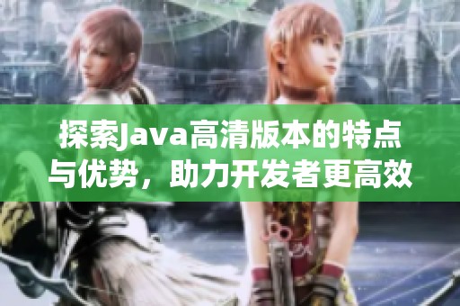 探索Java高清版本的特点与优势，助力开发者更高效工作