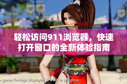 轻松访问911浏览器，快速打开窗口的全新体验指南