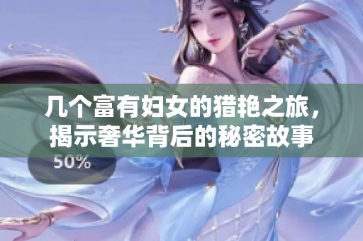 几个富有妇女的猎艳之旅，揭示奢华背后的秘密故事