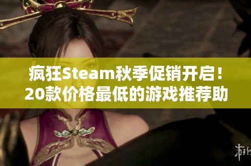 疯狂Steam秋季促销开启！20款价格最低的游戏推荐助你畅玩无阻