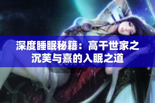 深度睡眠秘籍：高干世家之沉芙与熹的入眠之道