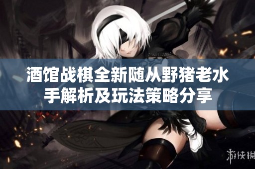 酒馆战棋全新随从野猪老水手解析及玩法策略分享